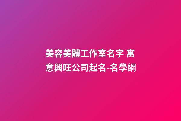 美容美體工作室名字 寓意興旺公司起名-名學網-第1張-公司起名-玄機派